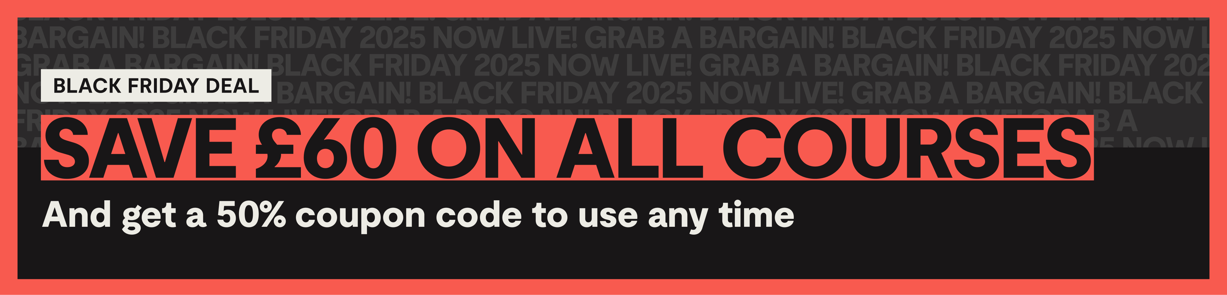 Black Friday Deal. Save £60 on all courses and get a 50% coupon code to use any time.