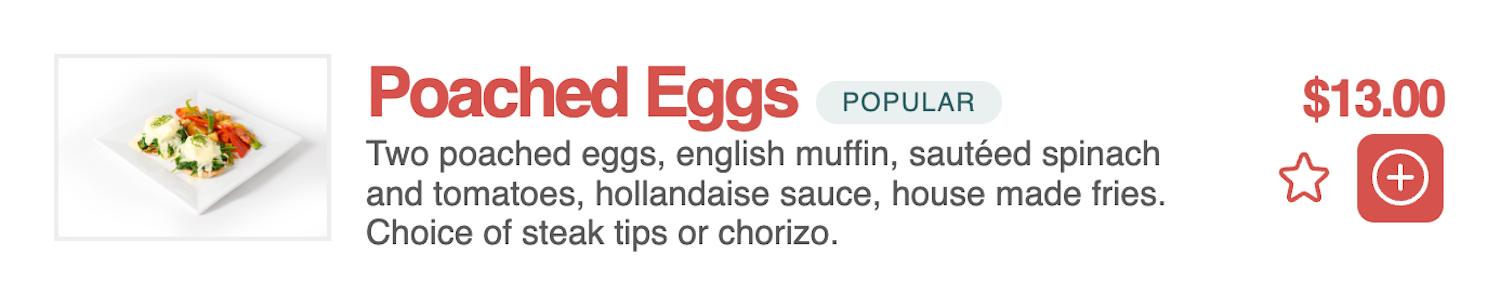 A simple list item for poached eggs. It has a single badge following the title that reads, “Popular”. There is also a photo of the meal, a short description, price, and options to favorite the item and add it to your shopping card.