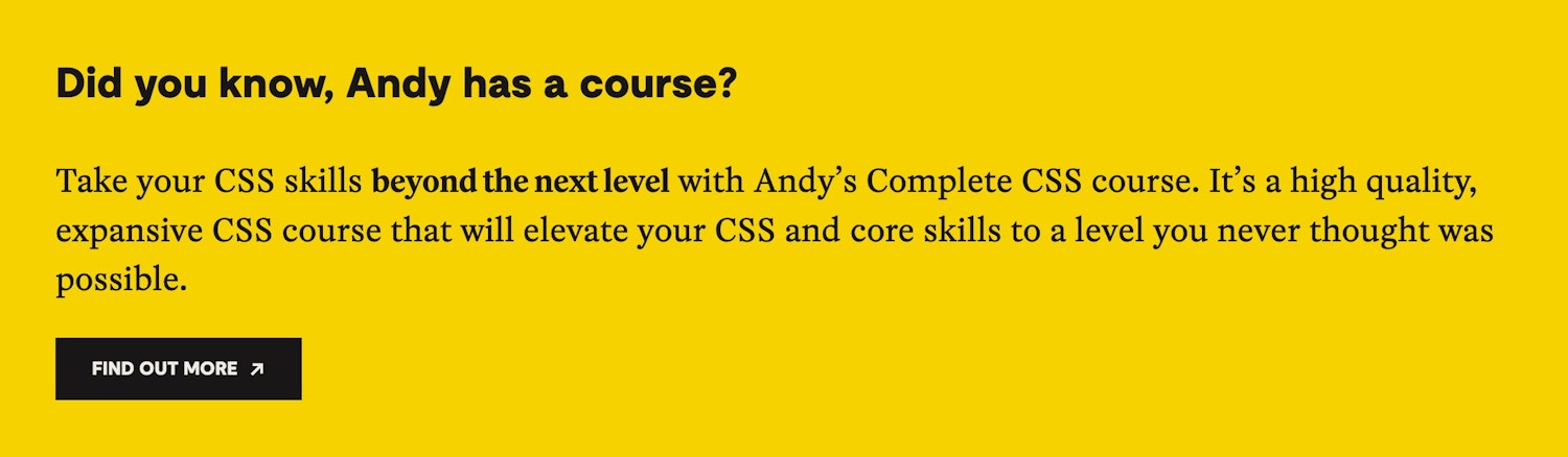 Promotional box with a bright yellow background and bold black text reading ‘Did you know, Andy has a course?’ followed by a description of the Complete CSS course. A black button below says ‘Find out more’ with an arrow icon.